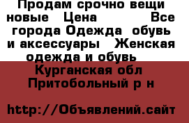Продам срочно вещи новые › Цена ­ 1 000 - Все города Одежда, обувь и аксессуары » Женская одежда и обувь   . Курганская обл.,Притобольный р-н